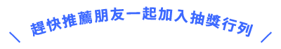 趕快推薦朋友一起加入抽獎行列